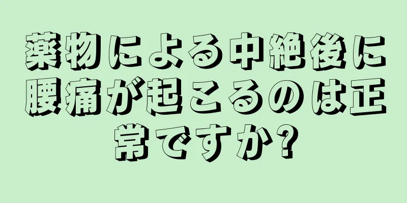 薬物による中絶後に腰痛が起こるのは正常ですか?