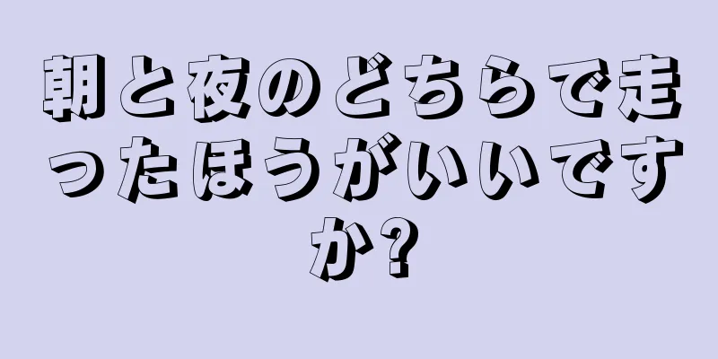 朝と夜のどちらで走ったほうがいいですか?