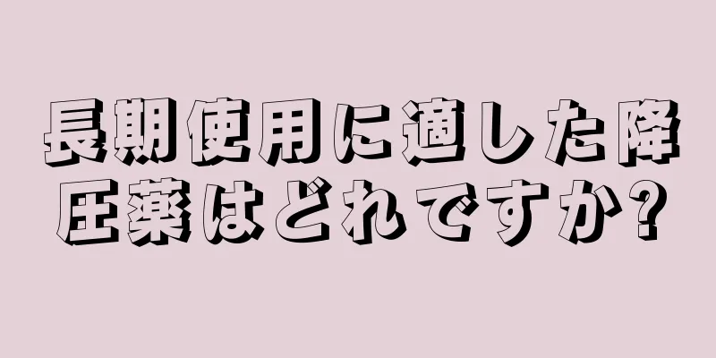 長期使用に適した降圧薬はどれですか?