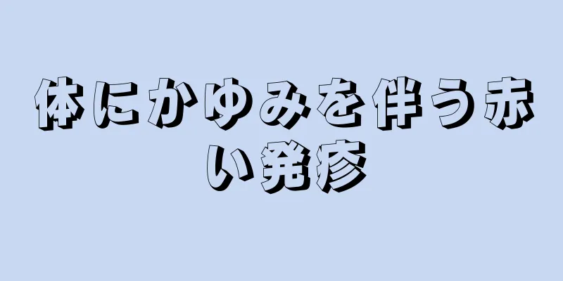 体にかゆみを伴う赤い発疹