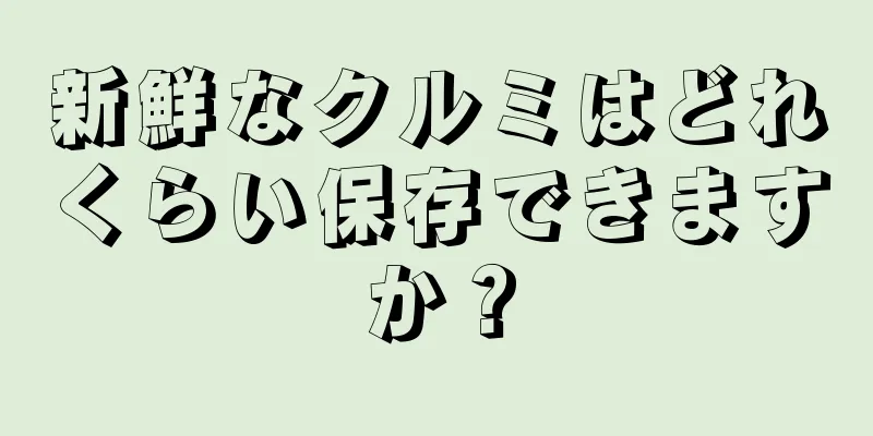 新鮮なクルミはどれくらい保存できますか？