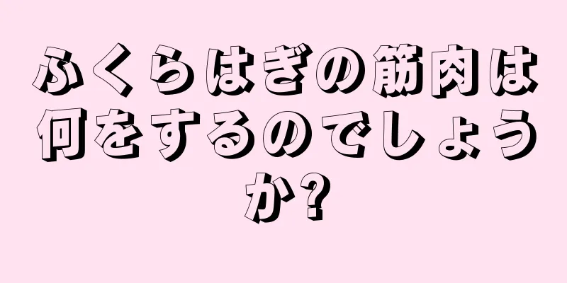 ふくらはぎの筋肉は何をするのでしょうか?