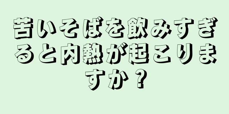 苦いそばを飲みすぎると内熱が起こりますか？