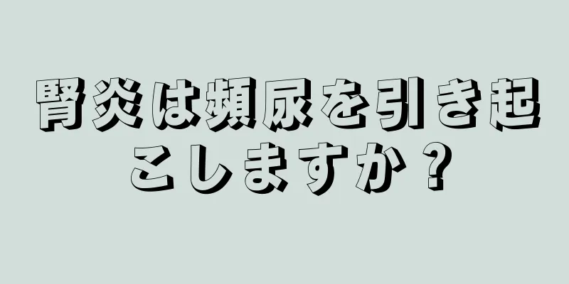 腎炎は頻尿を引き起こしますか？