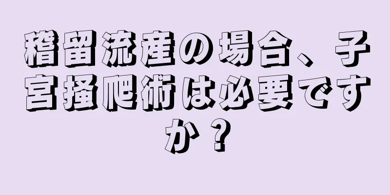 稽留流産の場合、子宮掻爬術は必要ですか？