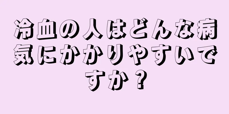 冷血の人はどんな病気にかかりやすいですか？