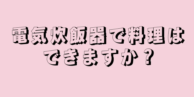 電気炊飯器で料理はできますか？