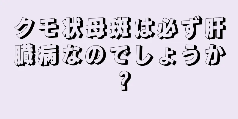 クモ状母斑は必ず肝臓病なのでしょうか？