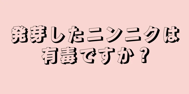 発芽したニンニクは有毒ですか？