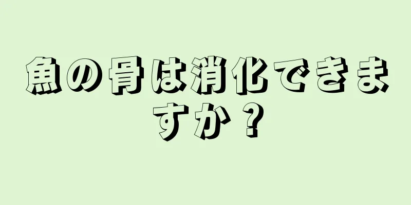 魚の骨は消化できますか？