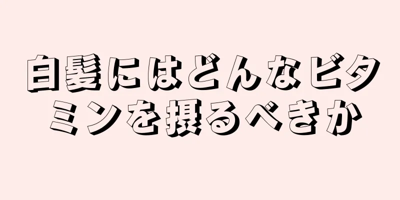 白髪にはどんなビタミンを摂るべきか