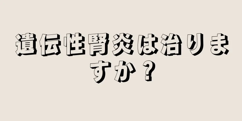 遺伝性腎炎は治りますか？