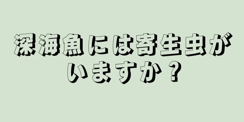 深海魚には寄生虫がいますか？