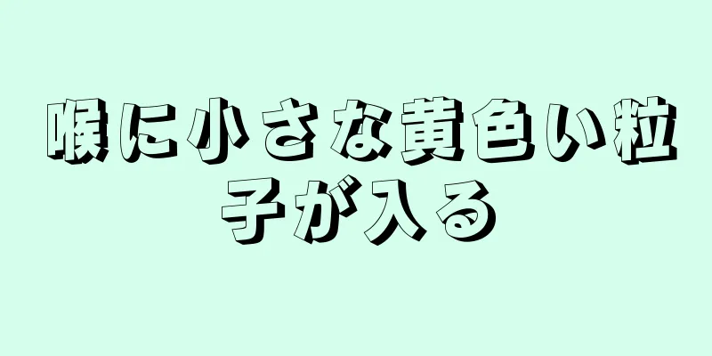 喉に小さな黄色い粒子が入る