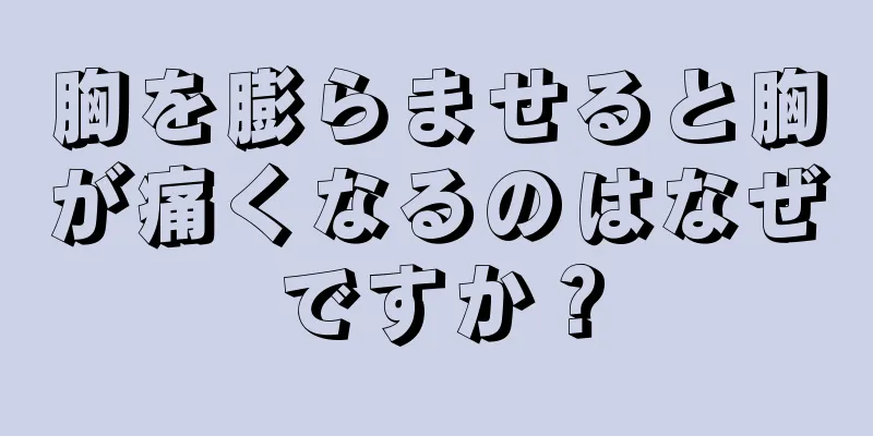 胸を膨らませると胸が痛くなるのはなぜですか？