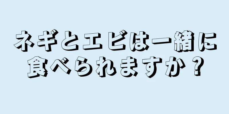 ネギとエビは一緒に食べられますか？