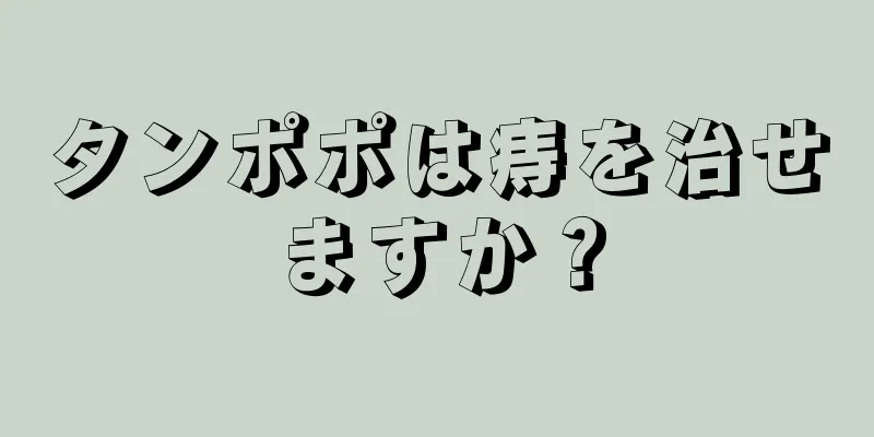 タンポポは痔を治せますか？