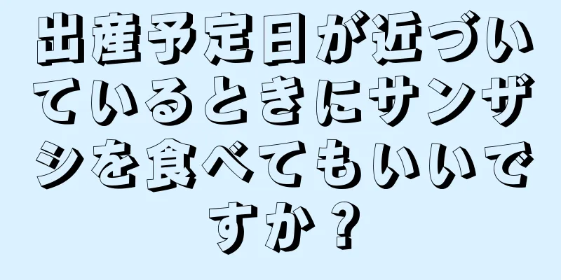 出産予定日が近づいているときにサンザシを食べてもいいですか？