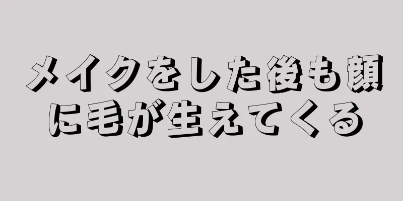 メイクをした後も顔に毛が生えてくる