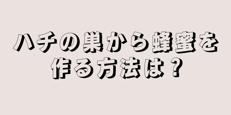 ハチの巣から蜂蜜を作る方法は？