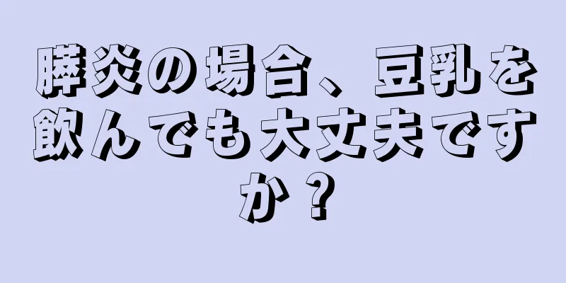 膵炎の場合、豆乳を飲んでも大丈夫ですか？