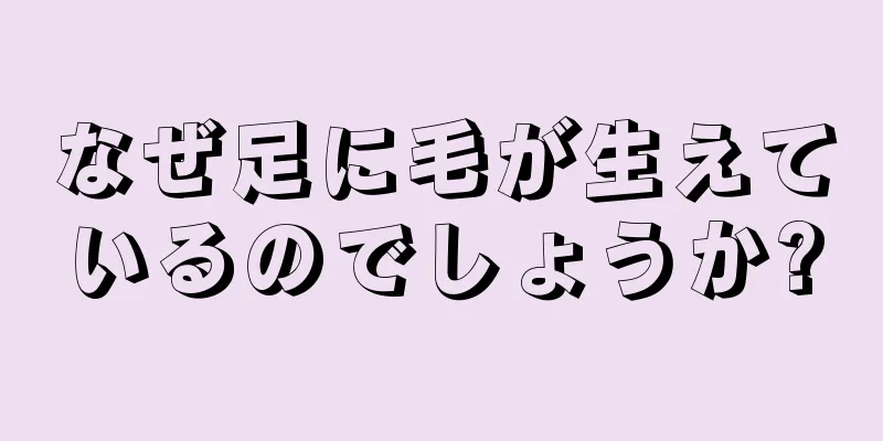 なぜ足に毛が生えているのでしょうか?