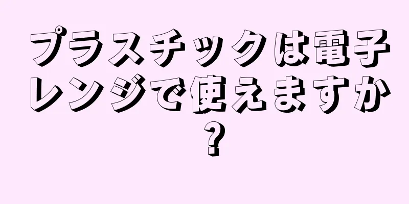 プラスチックは電子レンジで使えますか？