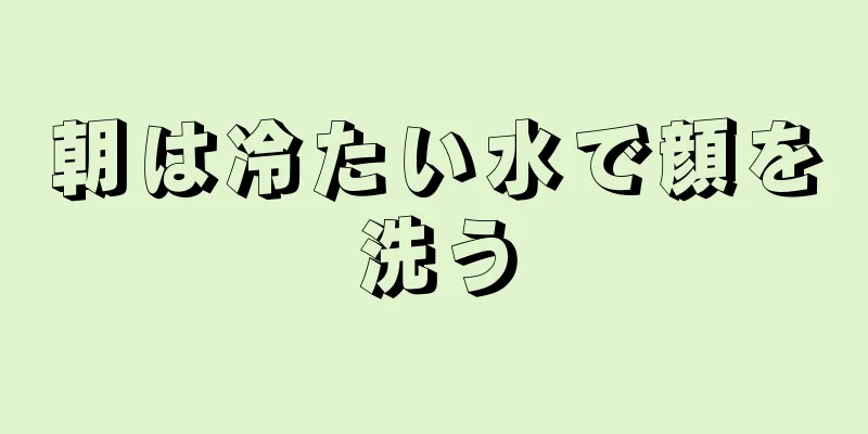 朝は冷たい水で顔を洗う