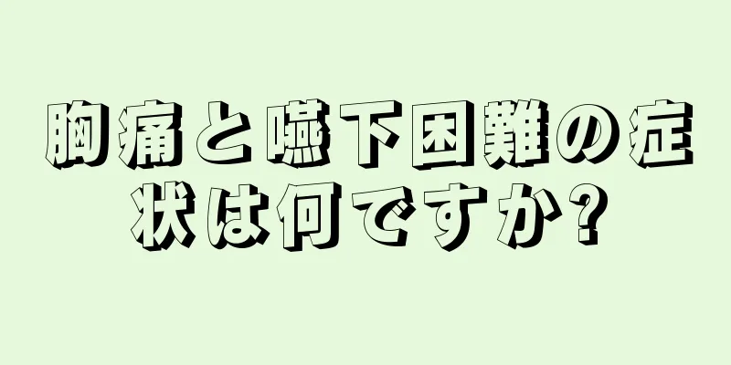 胸痛と嚥下困難の症状は何ですか?