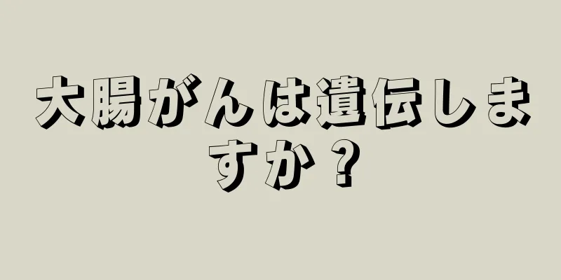 大腸がんは遺伝しますか？