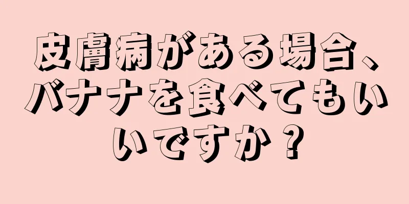 皮膚病がある場合、バナナを食べてもいいですか？