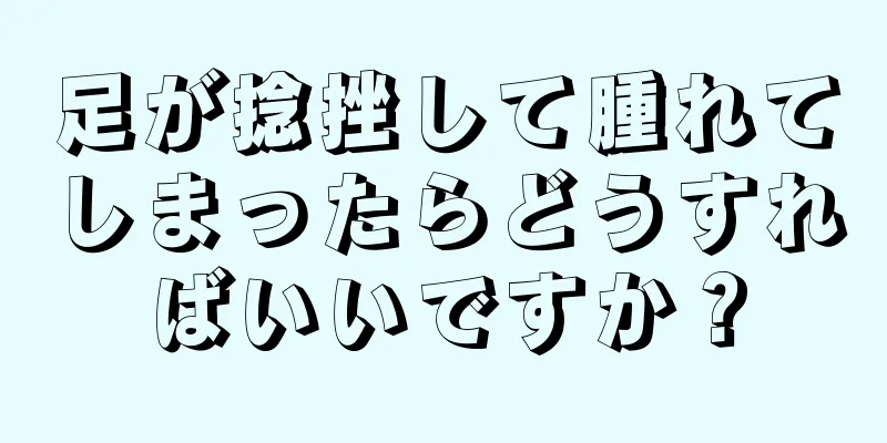 足が捻挫して腫れてしまったらどうすればいいですか？