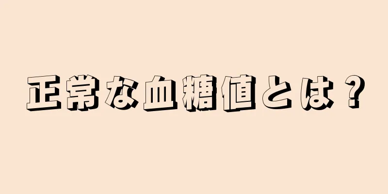 正常な血糖値とは？