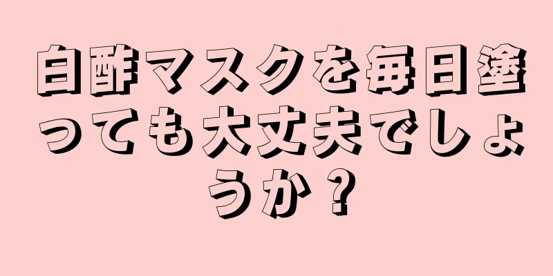 白酢マスクを毎日塗っても大丈夫でしょうか？