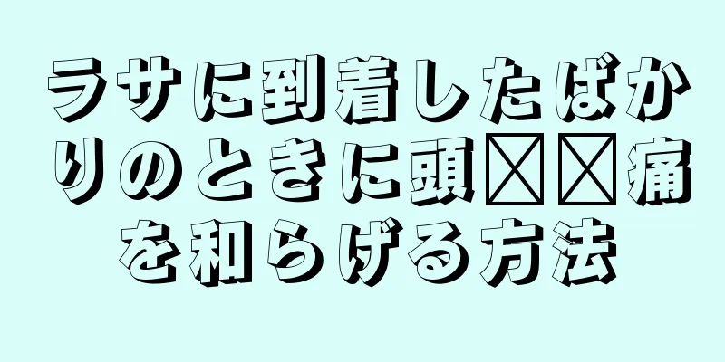 ラサに到着したばかりのときに頭​​痛を和らげる方法