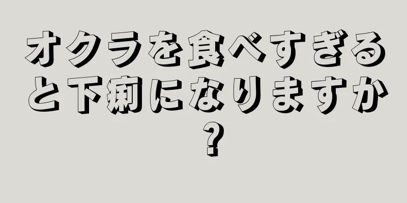 オクラを食べすぎると下痢になりますか？