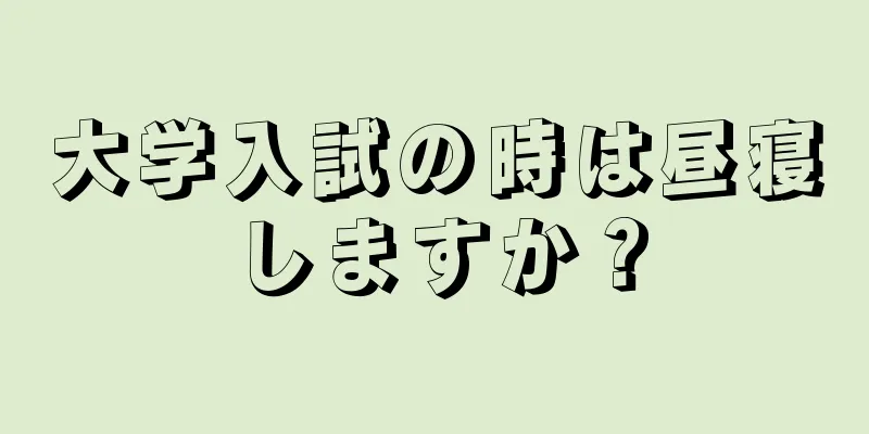 大学入試の時は昼寝しますか？