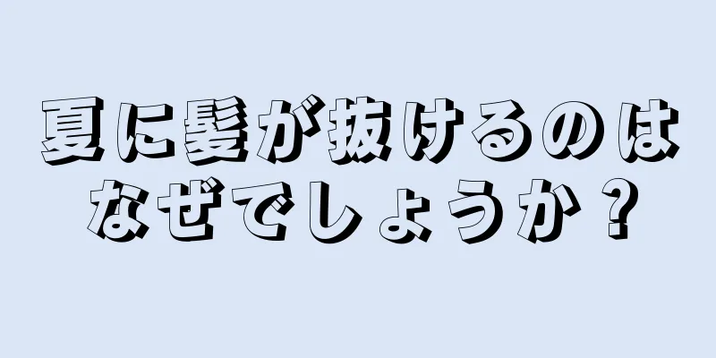 夏に髪が抜けるのはなぜでしょうか？