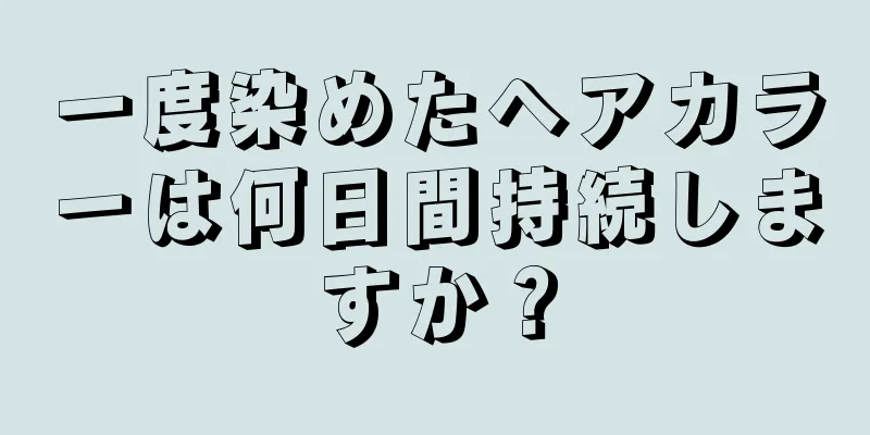 一度染めたヘアカラーは何日間持続しますか？