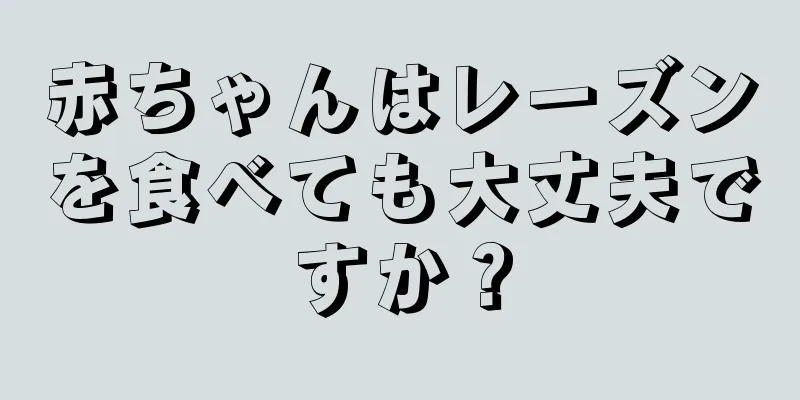 赤ちゃんはレーズンを食べても大丈夫ですか？