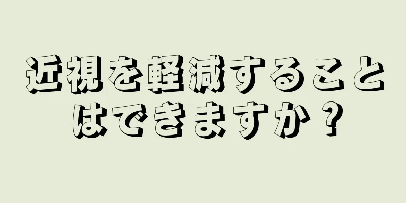 近視を軽減することはできますか？