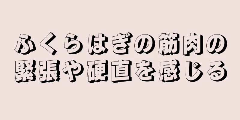 ふくらはぎの筋肉の緊張や硬直を感じる