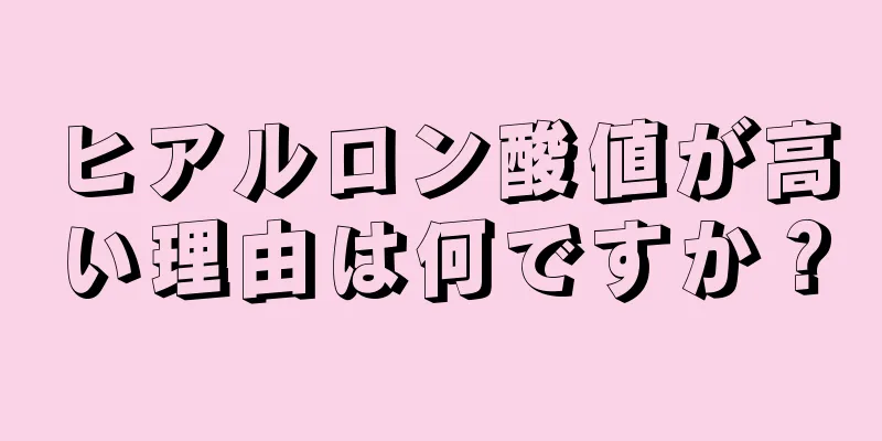 ヒアルロン酸値が高い理由は何ですか？