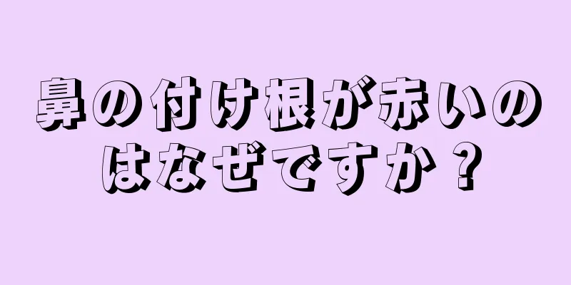 鼻の付け根が赤いのはなぜですか？