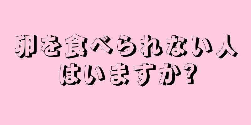 卵を食べられない人はいますか?