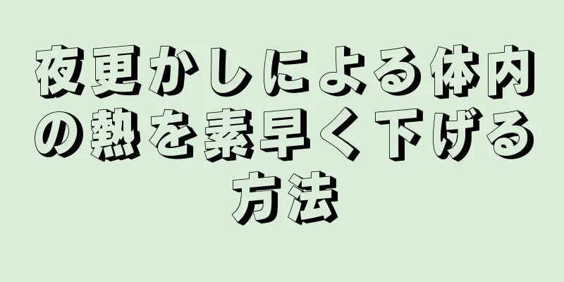 夜更かしによる体内の熱を素早く下げる方法