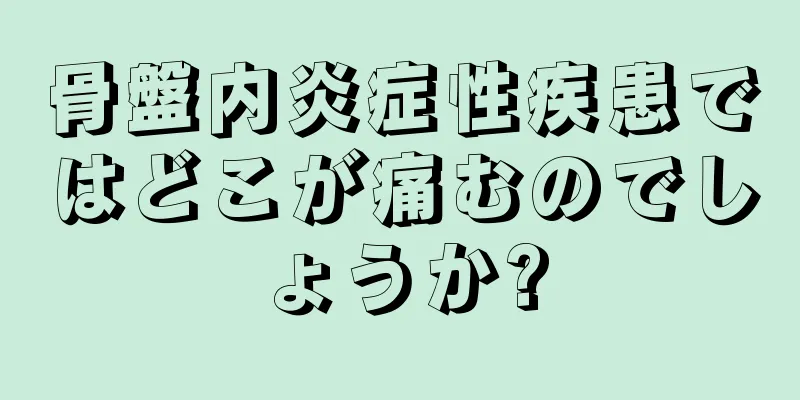 骨盤内炎症性疾患ではどこが痛むのでしょうか?