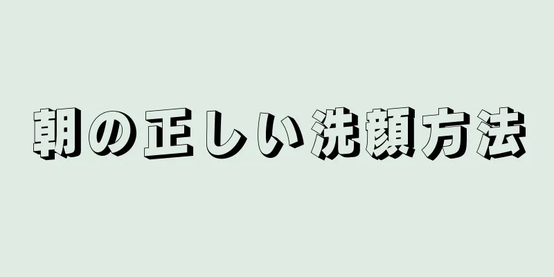 朝の正しい洗顔方法