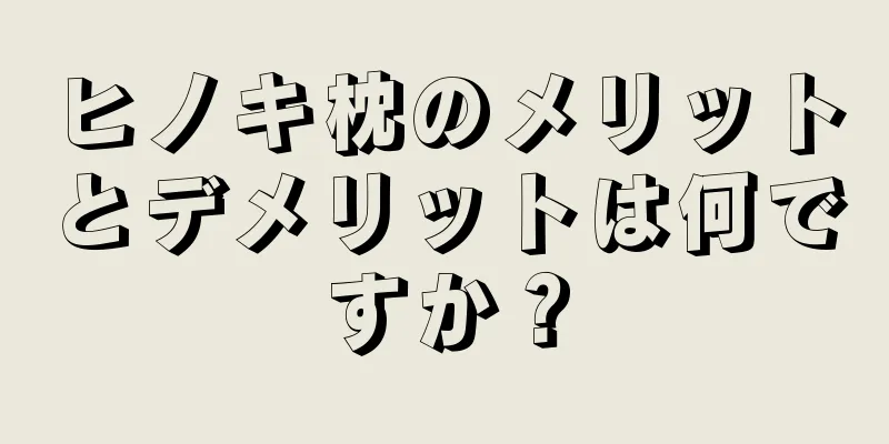 ヒノキ枕のメリットとデメリットは何ですか？