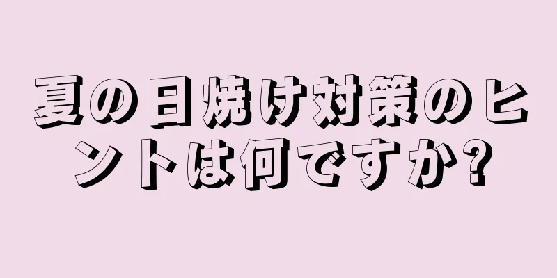 夏の日焼け対策のヒントは何ですか?